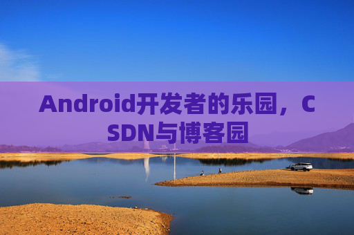 Android开发者的乐园，CSDN与博客园