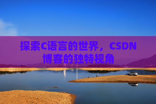 探索C语言的世界，CSDN博客的独特视角