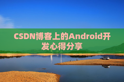 CSDN博客上的Android开发心得分享