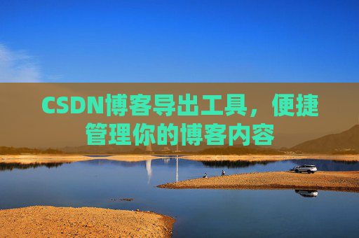 CSDN博客导出工具,便捷管理你的博客内容